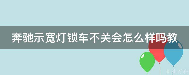 奔驰示宽灯锁车不关会怎么样吗教程_解决示宽灯亮的几种方法