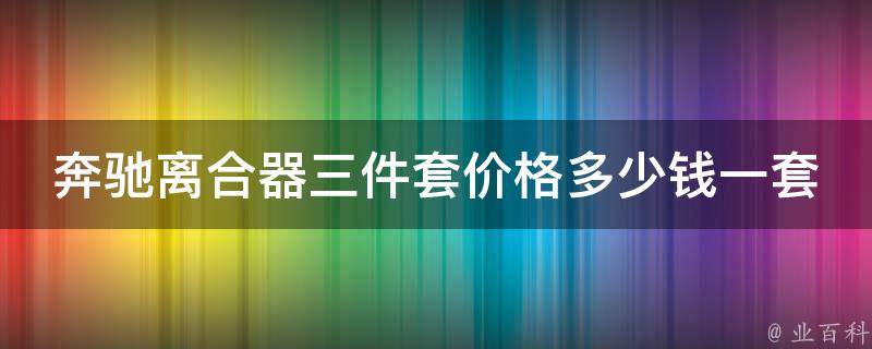 奔驰离合器三件套**多少钱一套啊