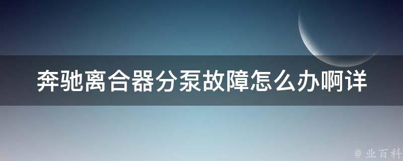 奔驰离合器分泵故障怎么办啊(详细解决方案及常见故障排除方法)