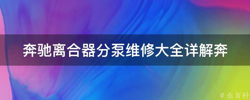 奔驰离合器分泵维修大全(详解奔驰离合器分泵的常见故障及维修方法)