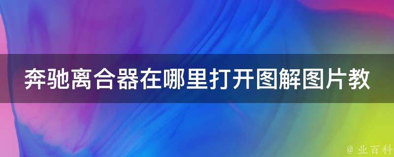 奔驰离合器在哪里打开图解图片教学_详细步骤解析，适用于多款奔驰车型