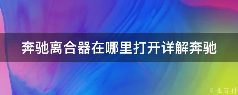 奔驰离合器在哪里打开(详解奔驰车离合器开关的位置和使用方法)