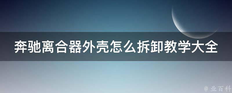 奔驰离合器外壳怎么拆卸教学大全_详细步骤+注意事项+常见问题解答