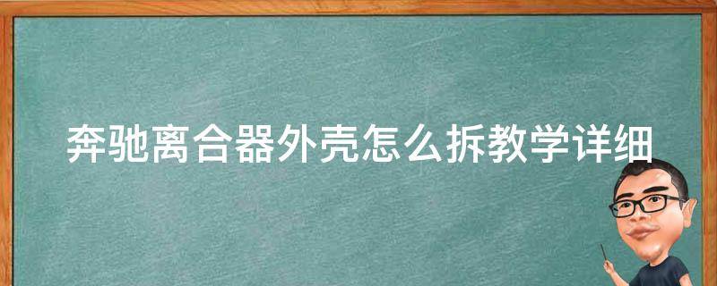 奔驰离合器外壳怎么拆教学(详细步骤+常见问题解答)