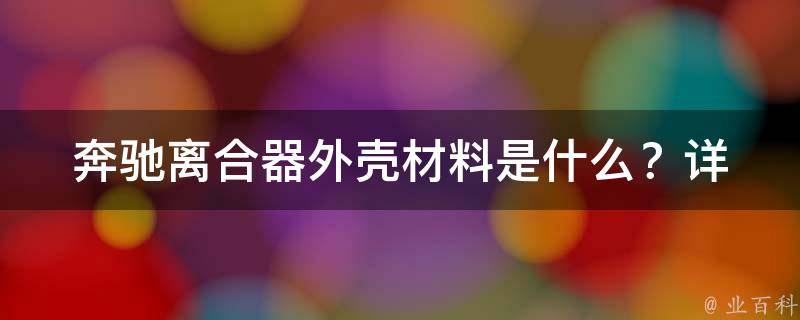 奔驰离合器外壳材料是什么？_详解奔驰离合器外壳材质及其性能特点