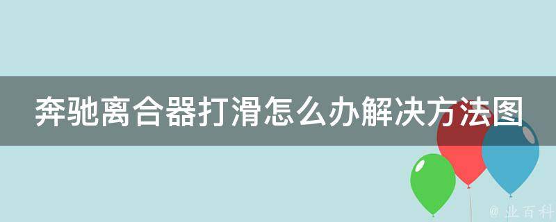 奔驰离合器打滑怎么办解决方法图解（详解奔驰车离合器打滑原因及维修方法）