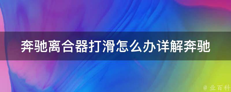 奔驰离合器打滑怎么办_详解奔驰离合器打滑原因及解决方法