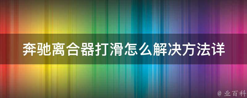 奔驰离合器打滑怎么解决方法(详解奔驰离合器打滑原因及解决办法)