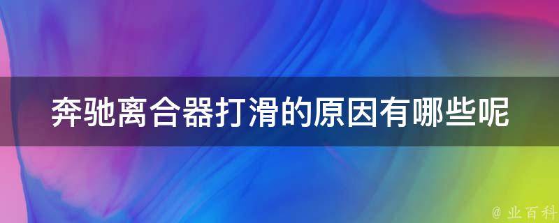 奔驰离合器打滑的原因有哪些呢(详解奔驰离合器故障排除方法及注意事项)