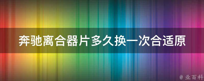 奔驰离合器片多久换一次合适_原厂推荐+注意事项