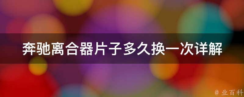 奔驰离合器片子多久换一次_详解奔驰车离合器片子更换周期和方法