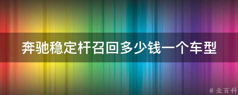 奔驰稳定杆召回多少钱一个车型