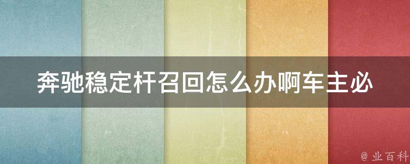 奔驰稳定杆召回怎么办啊_车主必读奔驰车稳定杆召回处理流程详解