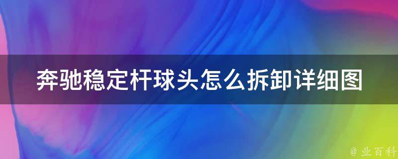 奔驰稳定杆球头怎么拆卸_详细图解+注意事项