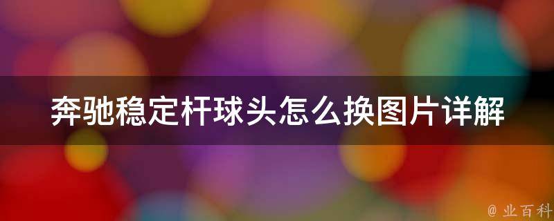 奔驰稳定杆球头怎么换图片_详解换球头步骤及注意事项