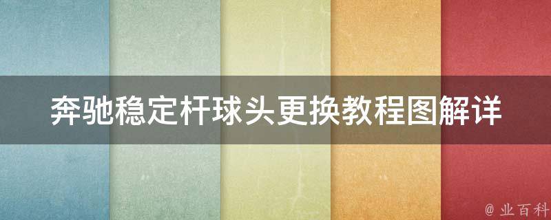 奔驰稳定杆球头更换教程图解(详细步骤+注意事项)