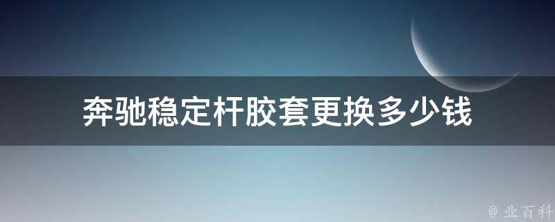 奔驰稳定杆胶套更换多少钱