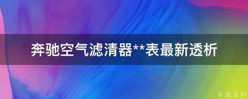 奔驰空气滤清器**表最新(透析奔驰空气滤清器的作用、种类及**)