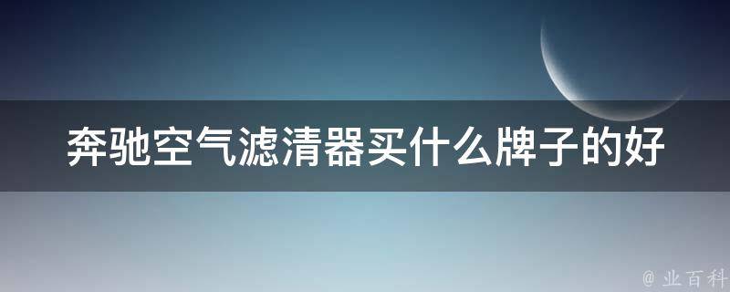 奔驰空气滤清器买什么牌子的好(排名前三的高性能滤清器推荐)