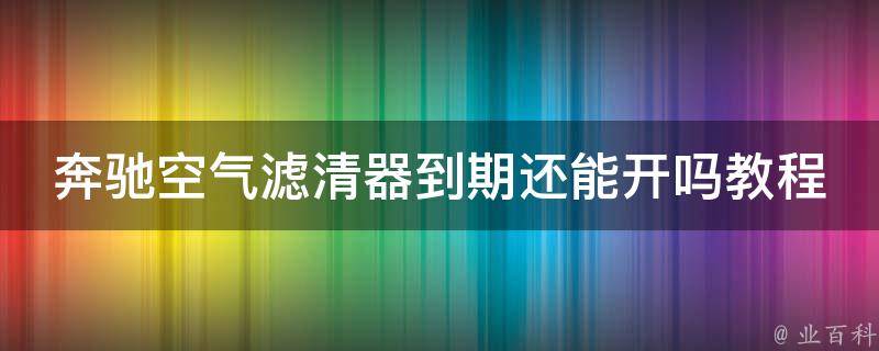 奔驰空气滤清器到期还能开吗教程苹果