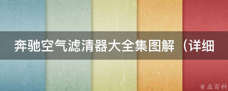 奔驰空气滤清器大全集图解_详细解析不同型号适用、更换周期和清洗方法