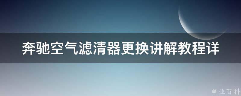 奔驰空气滤清器更换讲解教程_详细步骤+常见问题解答