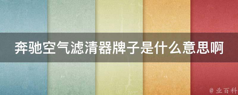 奔驰空气滤清器牌子是什么意思啊_详解奔驰汽车配件中的牌子含义