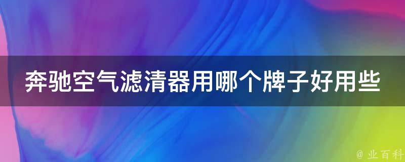 奔驰空气滤清器用哪个牌子好用些_性价比最高的品牌推荐