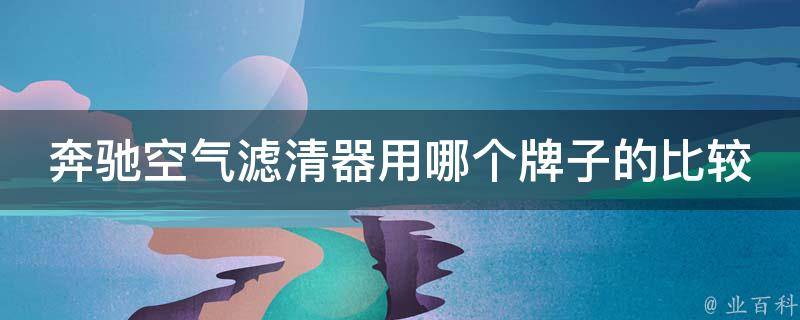 奔驰空气滤清器用哪个牌子的比较好_性价比最高的5个品牌推荐