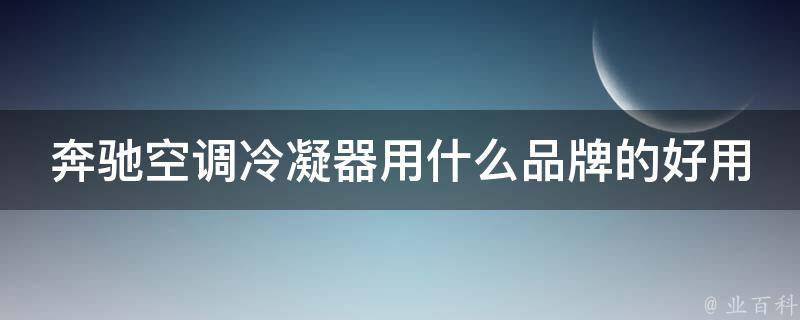 奔驰空调冷凝器用什么品牌的好用呢_推荐5款高性价比品牌