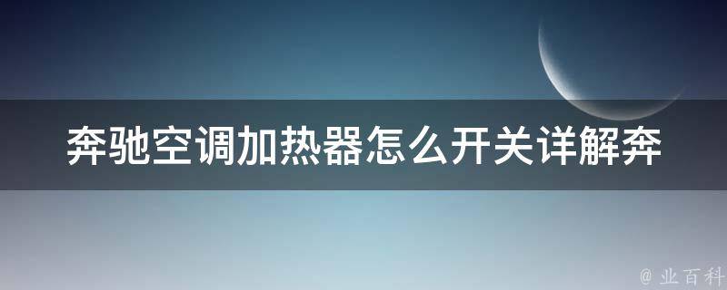 奔驰空调加热器怎么开关(详解奔驰车型空调加热器的使用方法)