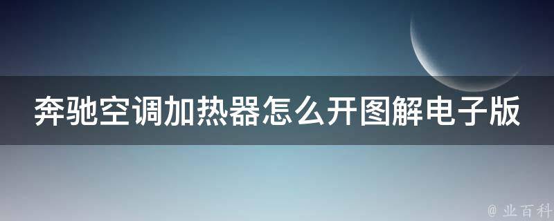 奔驰空调加热器怎么开图解电子版_详细操作步骤+常见问题解答