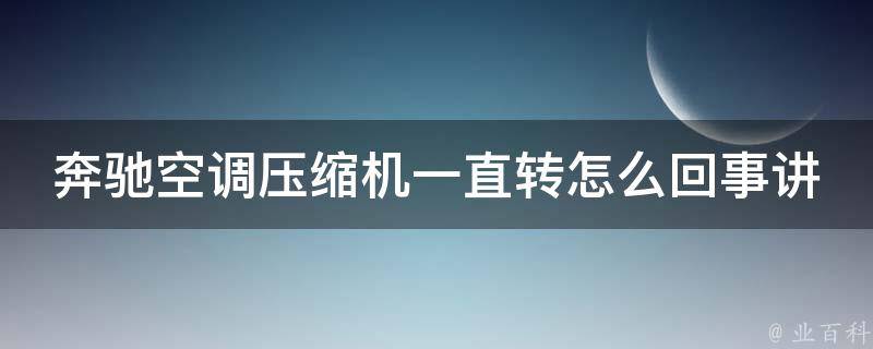 奔驰空调压缩机一直转怎么回事讲解(解决奔驰空调问题的7个方法)