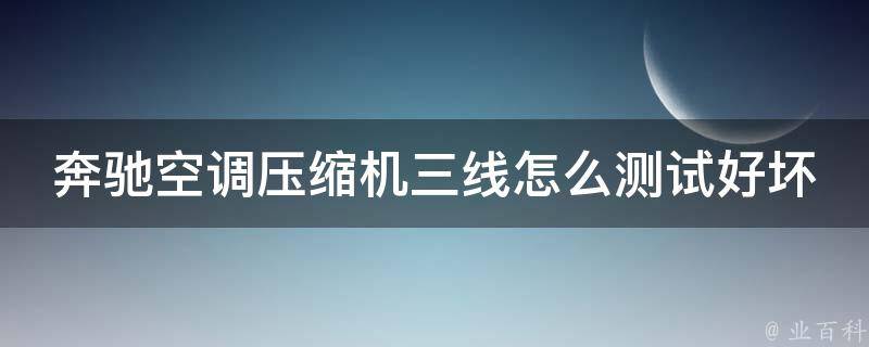 奔驰空调压缩机三线怎么测试好坏的