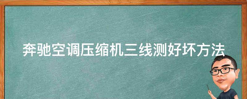 奔驰空调压缩机三线测好坏方法_详细图解+实用技巧