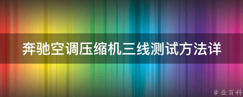 奔驰空调压缩机三线测试方法_详解三种测试方式，轻松判断好坏