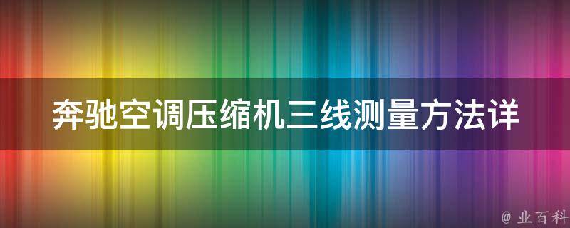 奔驰空调压缩机三线测量方法_详细图解+常见故障排除