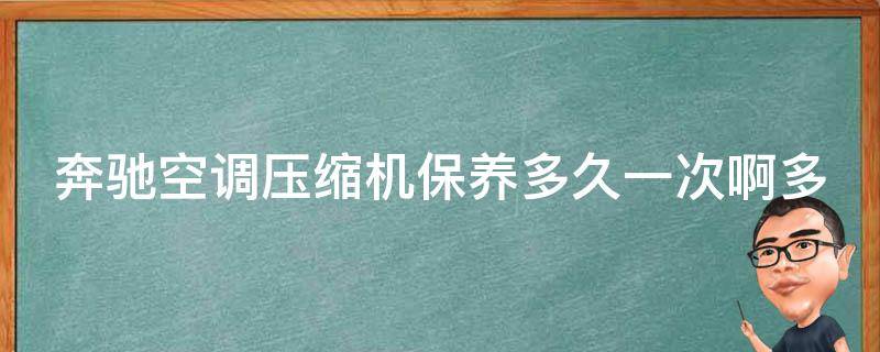 奔驰空调压缩机保养多久一次啊多少钱(详解奔驰空调保养周期及费用参考)