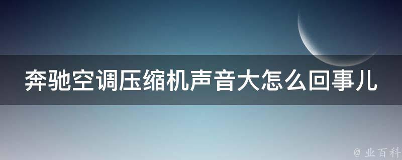 奔驰空调压缩机声音大怎么回事儿啊(解决方法大全)