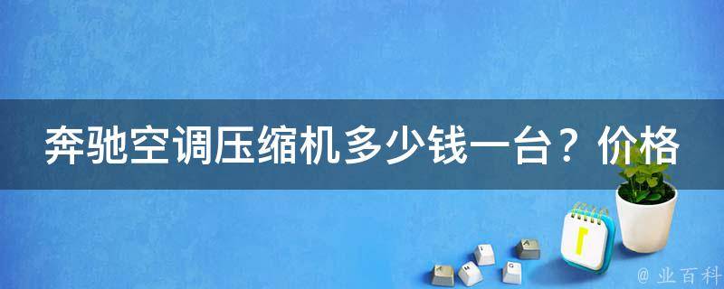 奔驰空调压缩机多少钱一台？**解析及选购指南