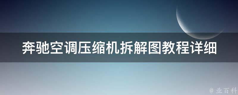 奔驰空调压缩机拆解图教程(详细步骤+维修注意事项)