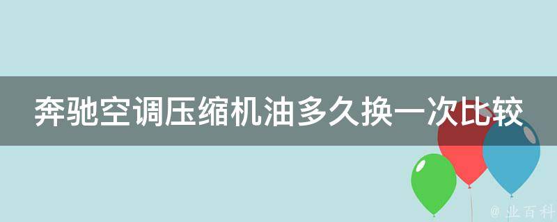 奔驰空调压缩机油多久换一次比较好_奔驰车主必看！空调保养全攻略