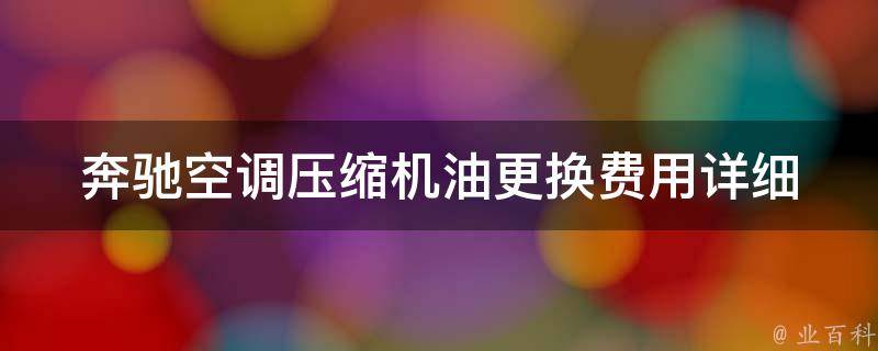 奔驰空调压缩机油更换费用_详细教学及注意事项