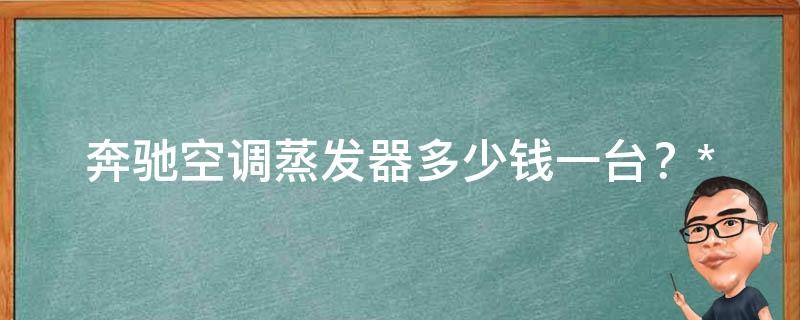 奔驰空调蒸发器多少钱一台？_**对比及维修保养攻略