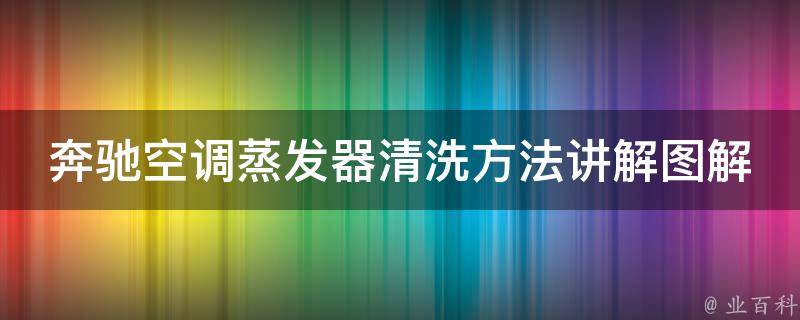 奔驰空调蒸发器清洗方法讲解图解_详细步骤+常见问题解答