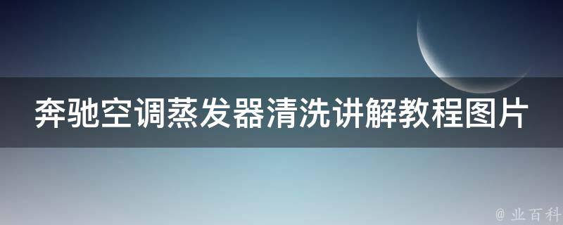 奔驰空调蒸发器清洗讲解教程图片_详细步骤+实拍图解