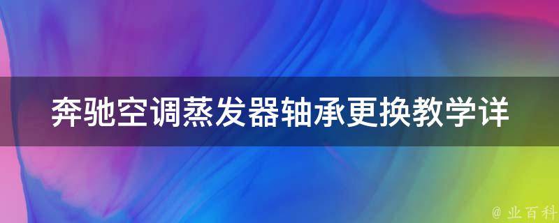 奔驰空调蒸发器轴承更换教学(详细步骤+常见问题解答)