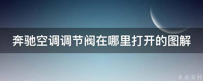 奔驰空调调节阀在哪里打开的图解图片_详细步骤+常见问题解答