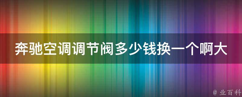 奔驰空调调节阀多少钱换一个啊大全