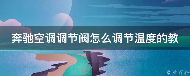 奔驰空调调节阀怎么调节温度的教程_详细步骤，适用于不同型号车型